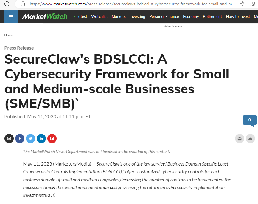 Thanks to Market Watch News for publishing more information about BDSLCCI and SecureClaw. SecureClaw's BDSLCCI: A Cybersecurity Framework for Small and Medium-scale Businesses (SME/SMB). SecureClaw’s one of the key services, Business Domain Specific Least Cybersecurity Controls Implementation (BDSLCCI), offers customized cybersecurity controls for each business domain of small and medium companies, decreasing the number of controls to be implemented, the necessary time& the overall implementation cost, increasing the return on cybersecurity implementation investment (ROI).